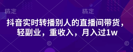 抖音实时转播别人的直播间带货，轻副业，重收入，月入过1w-苏仟云分享