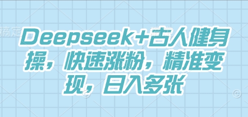Deepseek+古人健身操，快速涨粉，精准变现，日入多张-苏仟云分享