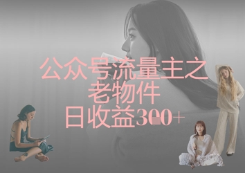 公众号流量主之老物件日收益300+-苏仟云分享