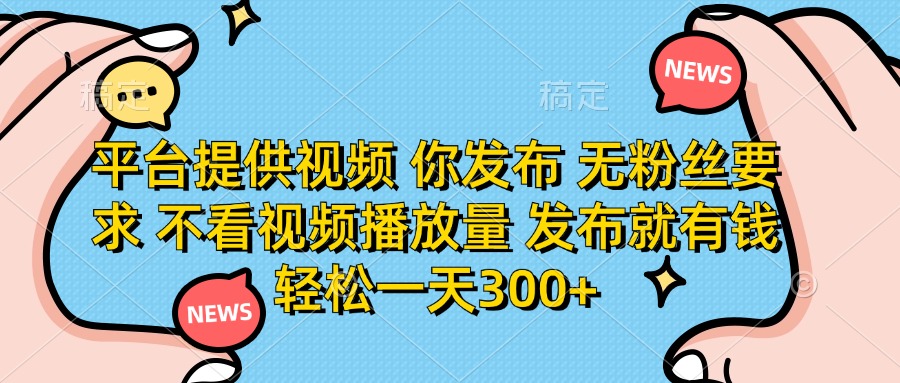 （14317期）平台提供视频 你发布 无粉丝要求 不看视频播放量 发布就有钱 轻松一天300+-苏仟云分享