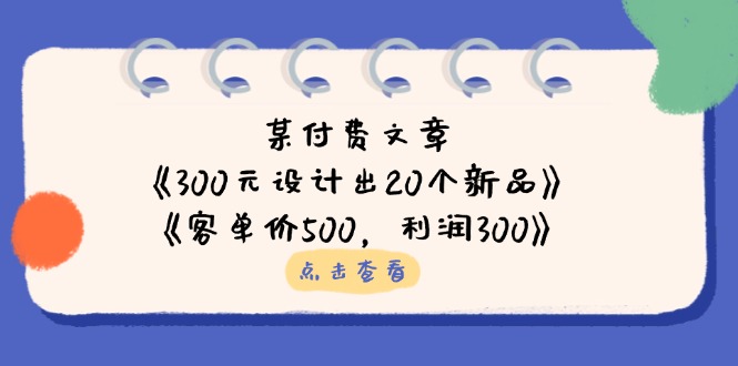 (14209期)某付费文章:《300元设计出20个新品》+《客单价500,利润300》-苏仟云分享