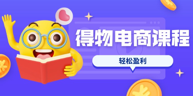 （14146期）得物电商课程合集，选品、优化、定价全攻略，7天SOP单品爆红，轻松盈利-苏仟云分享