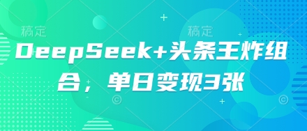DeepSeek+头条王炸组合,单日变现3张-苏仟云分享