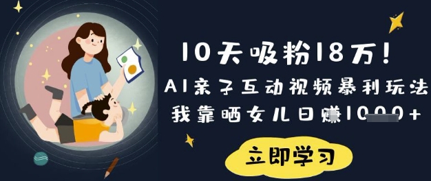 10天吸粉18W！AI亲子互动视频暴利玩法，我靠晒女儿日入数张-苏仟云分享
