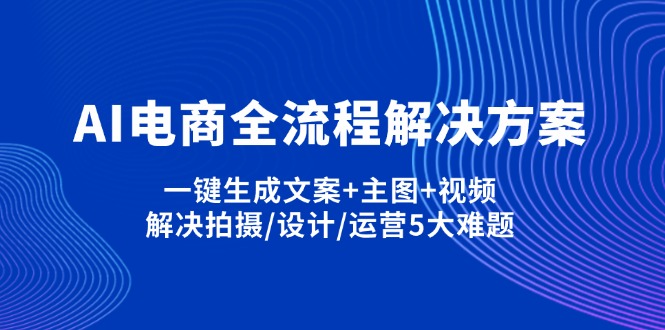 （14200期）AI电商全流程解决方案,一键生成文案+主图+视频,解决拍摄/设计/运营5大难题-苏仟云分享