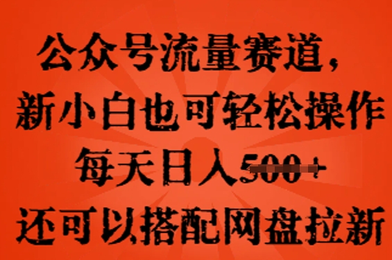公众号流量赛道，新人小白也可轻松上手操作，每天日入100+，还可以搭配网盘拉新-苏仟云分享