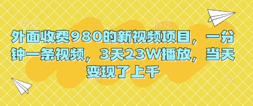 外面收费980的新视频项目，一分钟一条视频，3天23W播放，当天变现了上千-苏仟云分享