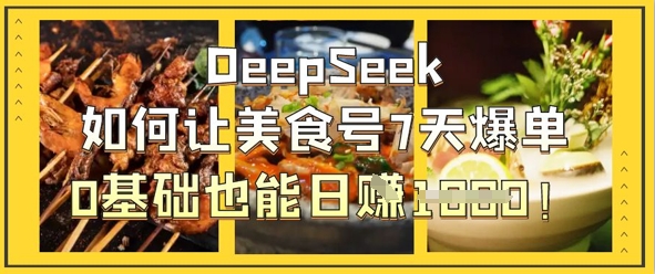 DeepSeek如何让美食号7天爆单，0基础也能日入1k-苏仟云分享