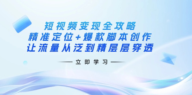 (14159期)短视频变现全攻略:精准定位+爆款脚本创作,让流量从泛到精层层穿透-苏仟云分享