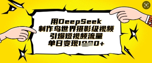 用DeepSeek制作鸟世界摄影级视频,引爆短视频流量,单日变现1k-苏仟云分享