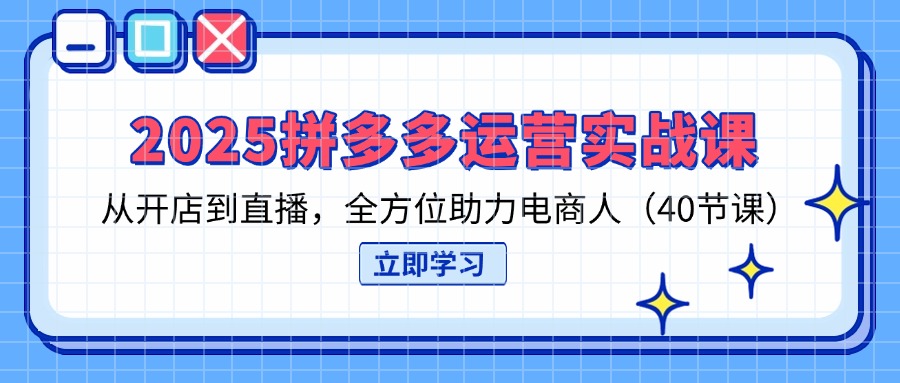 （14259期）2025拼多多运营实战课，从开店到直播，全方位助力电商人（40节课）-苏仟云分享