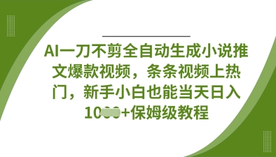 AI一刀不剪全自动生成小说推文爆款视频，条条视频上热门，新手小白也能当天日入数张-苏仟云分享