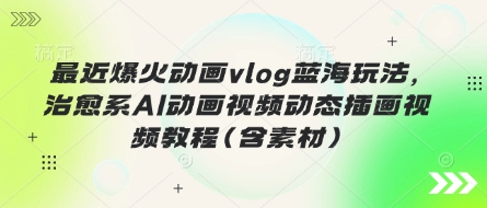 最近爆火动画vlog蓝海玩法,治愈系AI动画视频动态插画视频教程(含素材)-苏仟云分享