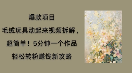 毛绒玩具动起来项目拆解，三四分钟一个作品，轻松转粉挣钱新玩法-苏仟云分享