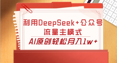 利用DeepSeek+公众号流量主模式，AI原创轻松月入1w+-苏仟云分享