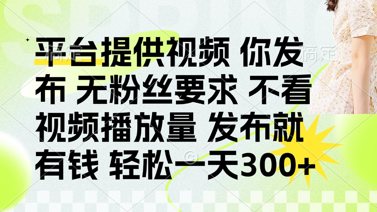 (14224期)发布平台提供视频就有钱 无粉丝要求 不看视频播放量 发布就有钱 一天300+-苏仟云分享