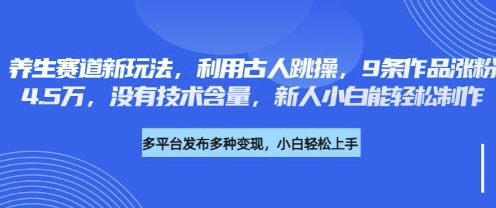 养生赛道新玩法，利用古人跳操，9条作品涨粉4.5W，没有技术含量，新人小白能轻松制作-苏仟云分享