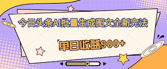 今日头条AI批量生成图文全新完法，单日收益几张-苏仟云分享