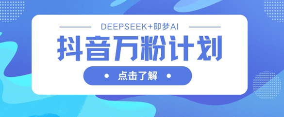 抖音万粉计划，利用DeepSeek+即梦AI生成视频，快速涨到万粉-苏仟云分享