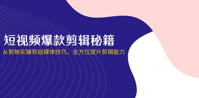 （14244期）短视频爆款剪辑秘籍，从剪映实操到自媒体技巧，全方位提升剪辑能力-苏仟云分享