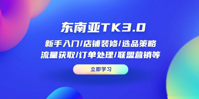 (14208期)东南亚TK3.0:新手入门/店铺装修/选品策略/流量获取/订单处理/联盟营销等-苏仟云分享