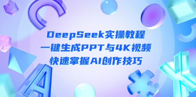 （14300期）DeepSeek入门实操教程：一键生成PPT与4K视频，快速掌握AI创作技巧-苏仟云分享