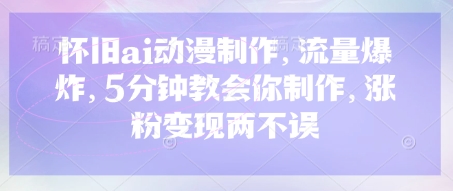 怀旧ai动漫制作,流量爆炸,5分钟教会你制作,涨粉变现两不误-苏仟云分享