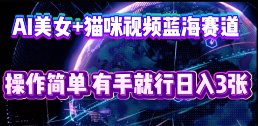 AI美女+猫咪视频蓝海赛道，操作简单，有手就行日入3张-苏仟云分享