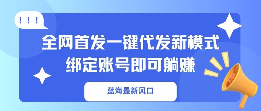 （14183期）蓝海最新风口，全网首发一键代发新模式！绑定账号即可躺赚-苏仟云分享