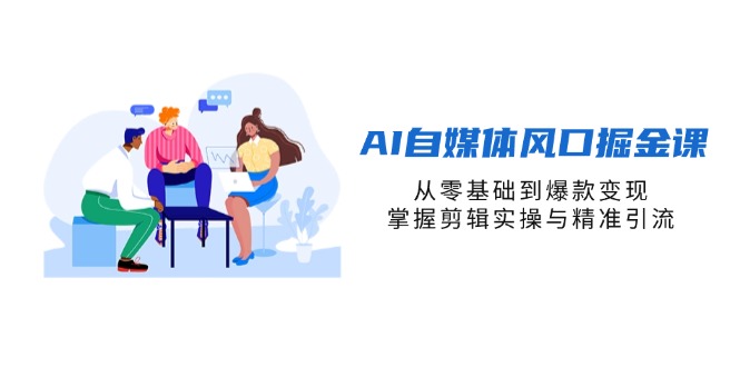 (14329期)AI自媒体风口掘金课,从零基础到爆款变现,掌握剪辑实操与精准引流-苏仟云分享