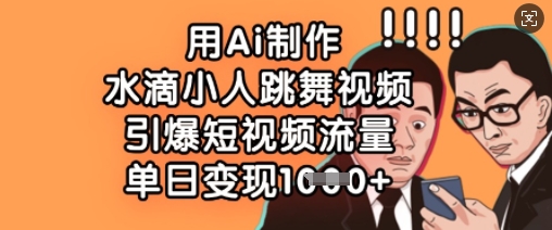 用Ai制作水滴小人跳舞视频，引爆短视频流量，单日变现数张-苏仟云分享