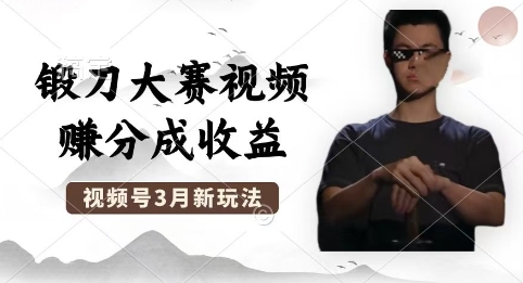 制作锻刀大赛视频，撸视频号分成计划收益，操作简单，轻松月入过W-苏仟云分享