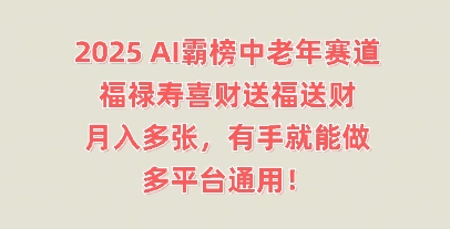 2025AI霸榜中老年赛道,福禄寿喜财送福送财,月入多张,有手就能做,多平台通用!-苏仟云分享
