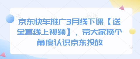 京东快车推广3月线下课【送全套线上视频】，带大家换个角度认识京东投放-苏仟云分享