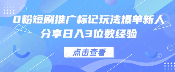 0粉短剧推广标记玩法爆单新人分享日入3位数经验-苏仟云分享