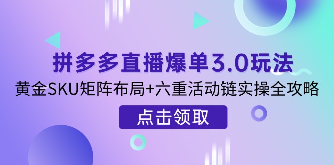 （14192期）拼多多直播爆单3.0玩法解析，黄金SKU矩阵布局+六重活动链实操全攻略-苏仟云分享