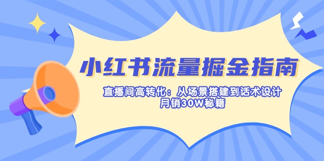 (14174期)小红书流量掘金指南:直播间高转化:从场景搭建到话术设计,月销30W秘籍-苏仟云分享