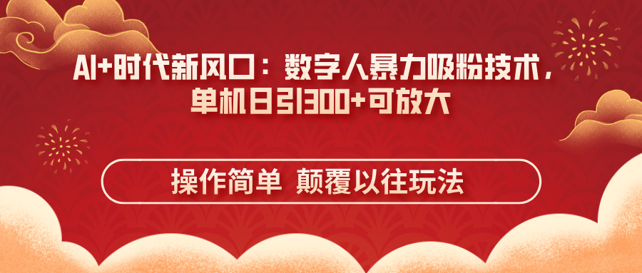 （14304期）AI+时代新风口：数字人暴力吸粉技术，单机日引300+可放大 操作简单  颠...-苏仟云分享