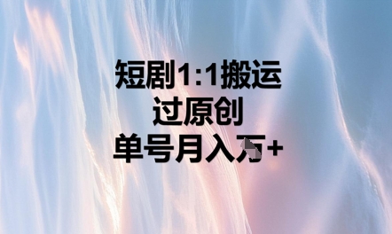 短剧1比1搬运过原创，单号月入W+-苏仟云分享