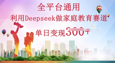 利用Deepseek做家庭教育赛道条条爆款单日变现3张-苏仟云分享