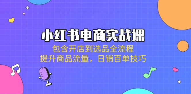 （14165期）小红书电商实战课：包含开店到选品全流程，提升商品流量，日销百单技巧-苏仟云分享