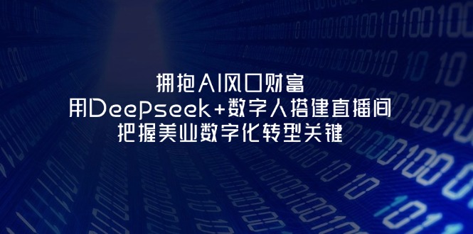 （14299期）拥抱AI风口财富：用Deepseek+数字人搭建直播间，把握美业数字化转型关键-苏仟云分享