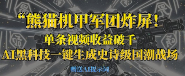 熊猫机甲军团炸屏，单条视频收益破千，AI黑科技一键生成史诗级国潮战场-苏仟云分享