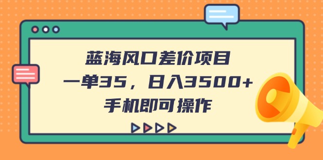 （14164期）蓝海风口差价项目，一单35，日入3500+，手机即可操作-苏仟云分享