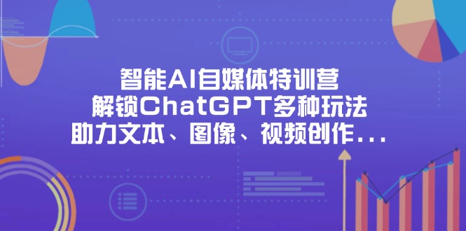 （14245期）智能AI自媒体特训营，解锁ChatGPT多种玩法，助力文本、图像、视频创作...-苏仟云分享
