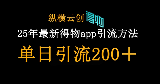 25年最新得物app引流创业粉方法，单日引流200+-苏仟云分享