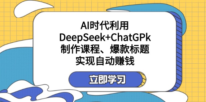 （14149期）某付费文：AI时代利用DeepSeek+ChatGPk制作课程、爆款标题，实现自动赚钱-苏仟云分享