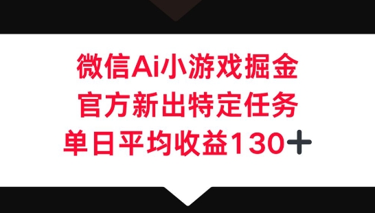 微信AI小游戏掘金，官方新出特定任务，单日平均收益130+-苏仟云分享