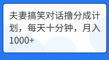 夫妻搞笑对话撸分成计划，每天十分钟，月入1000+-苏仟云分享