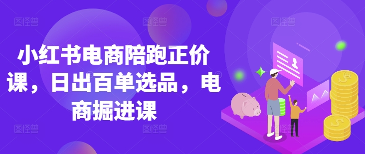 小红书电商陪跑正价课，小红书官方认证电商讲师教学，日出百单选品，电商掘进课-苏仟云分享